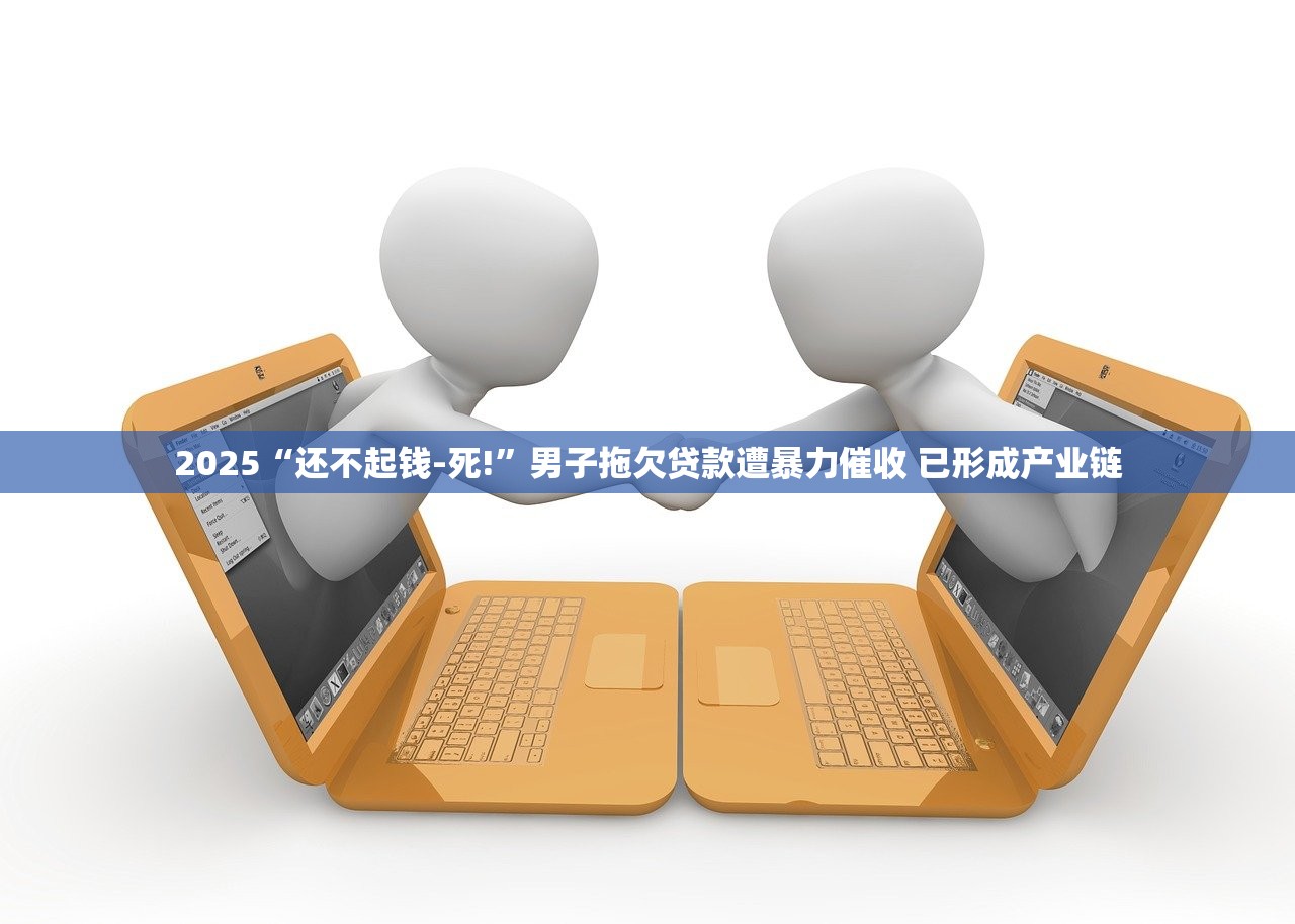2025“还不起钱-死!”男子拖欠贷款遭暴力催收 已形成产业链 2025“还不起钱-死!”男子拖欠贷款遭暴力催收 已形成产业链