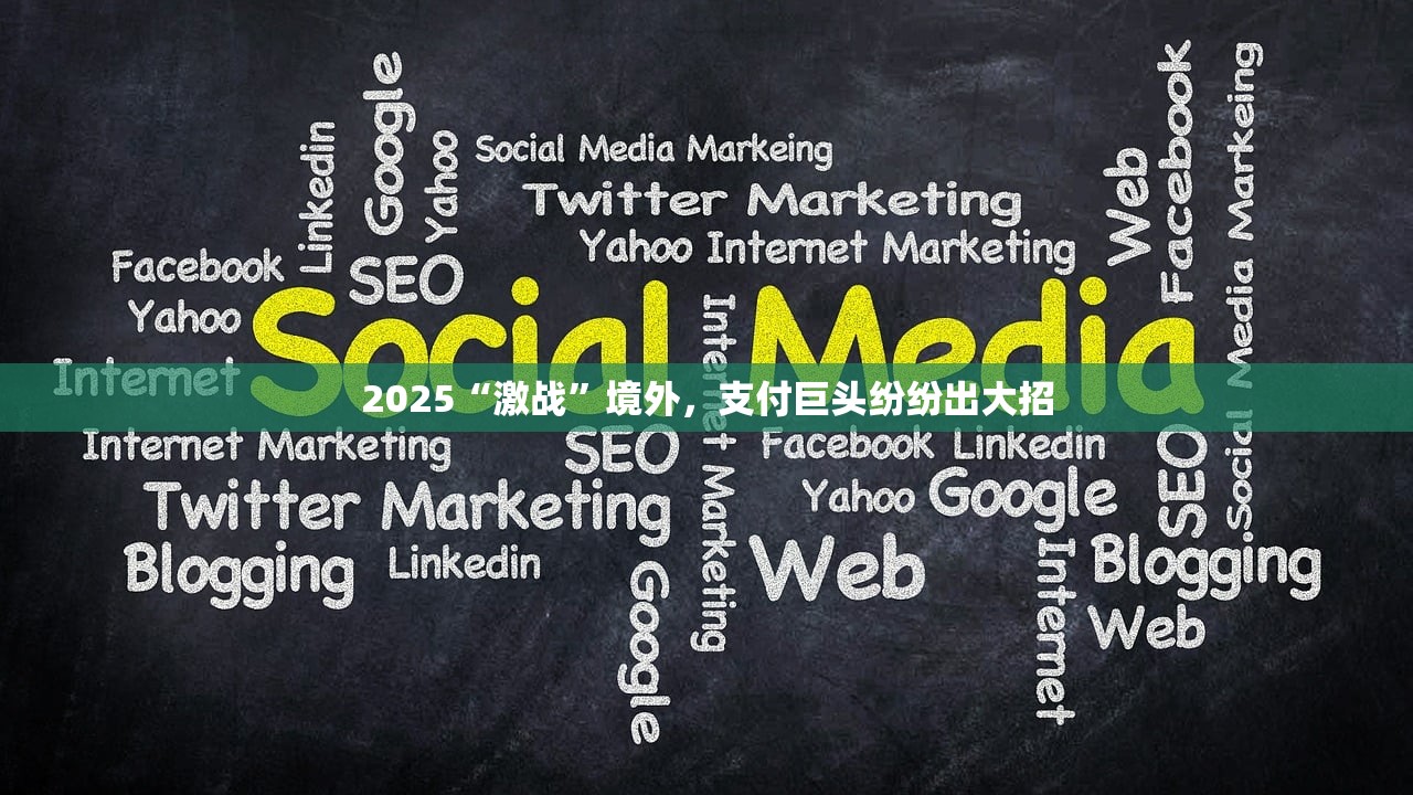 2025“激战”境外,支付巨头纷纷出大招 2025“激战”境外,支付巨头纷纷出大招