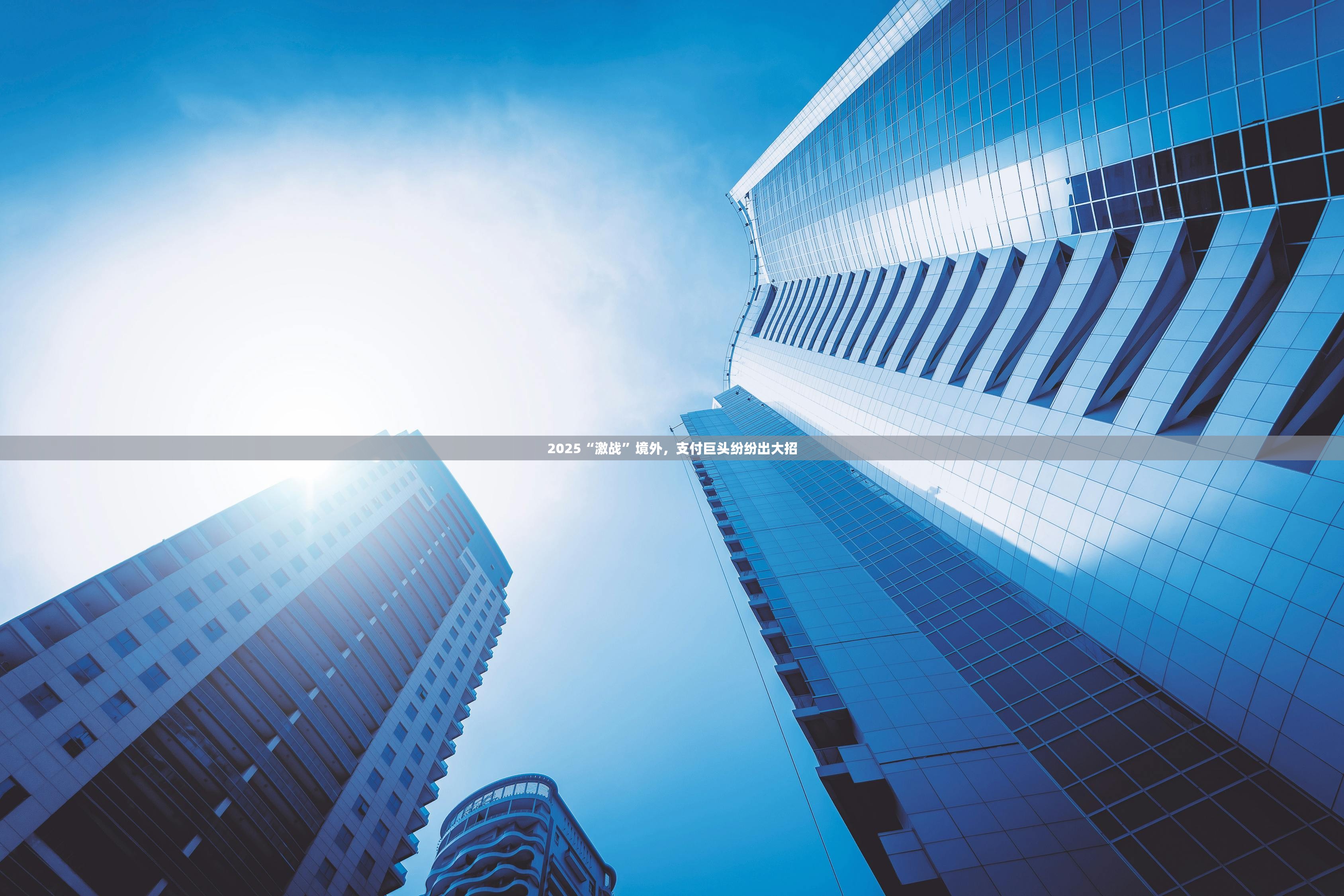 2025“激战”境外,支付巨头纷纷出大招 2025“激战”境外,支付巨头纷纷出大招