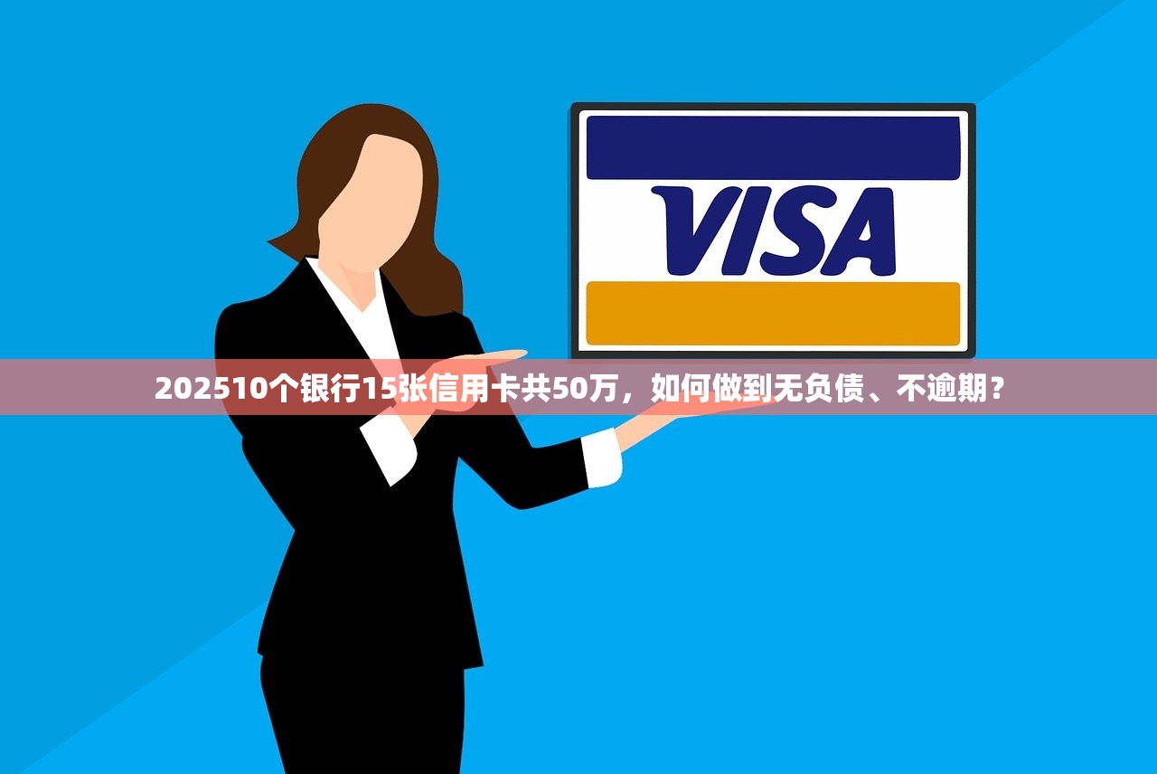 202510个银行15张信用卡共50万，如何做到无负债、不逾期？