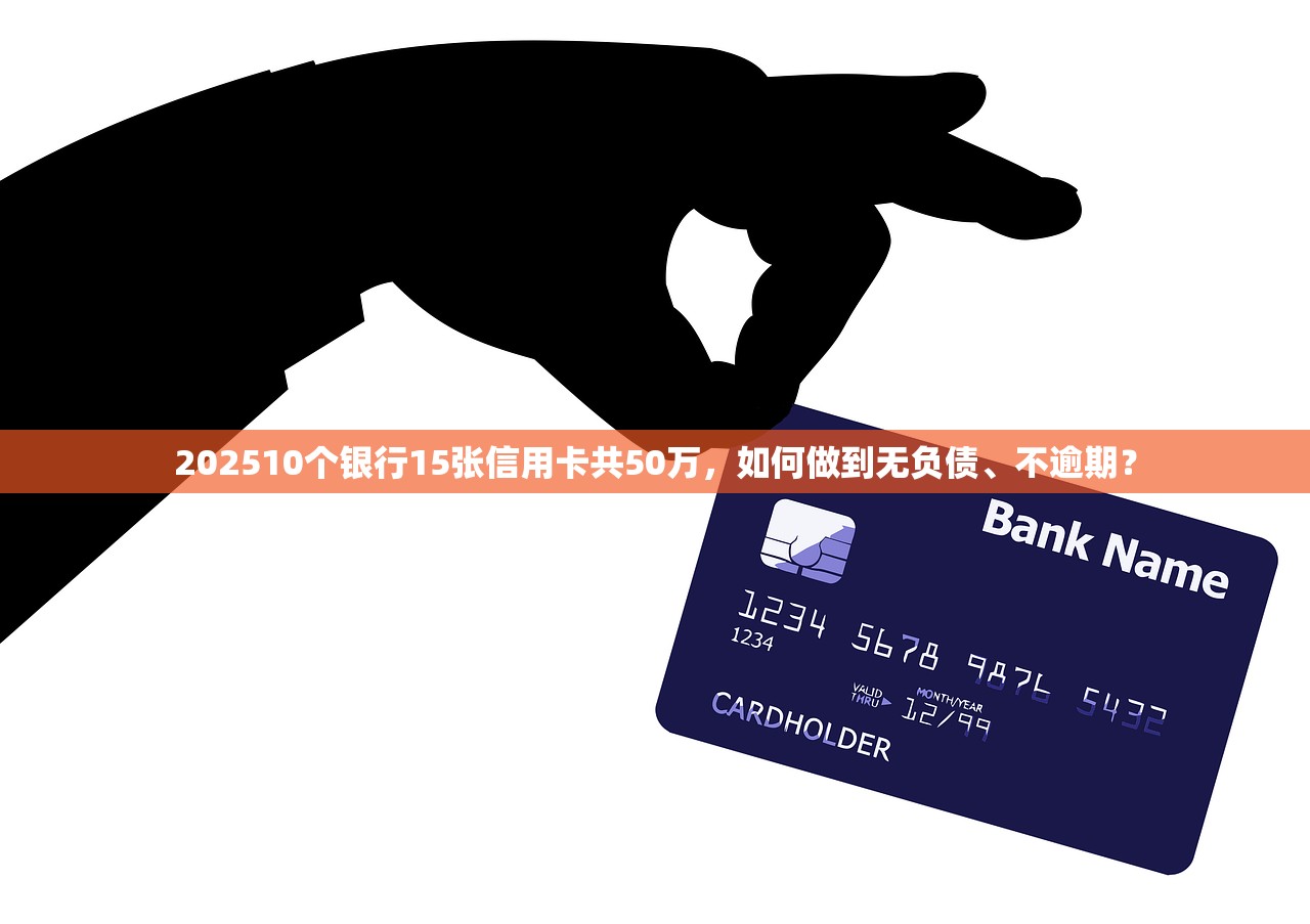 202510个银行15张信用卡共50万，如何做到无负债、不逾期？