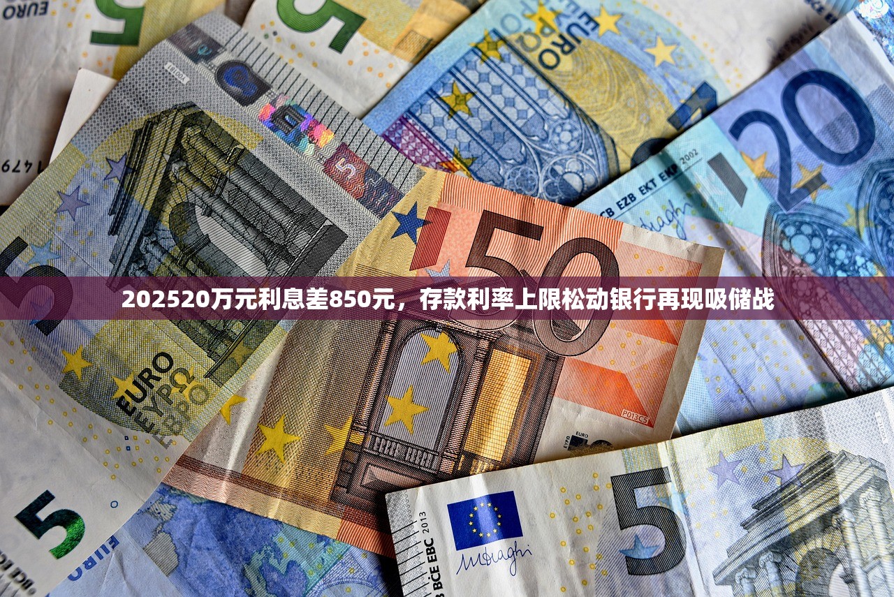 202520万元利息差850元，存款利率上限松动银行再现吸储战